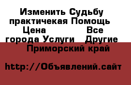 Изменить Судьбу, практичекая Помощь › Цена ­ 15 000 - Все города Услуги » Другие   . Приморский край